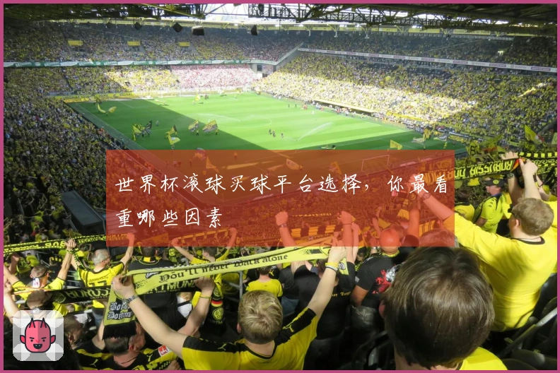 世界杯滚球买球平台选择，你最看重哪些因素