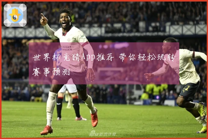 世界杯竞猜App推荐 带你轻松玩转赛事预测