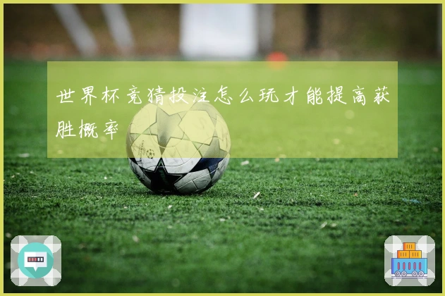 世界杯竞猜投注怎么玩才能提高获胜概率