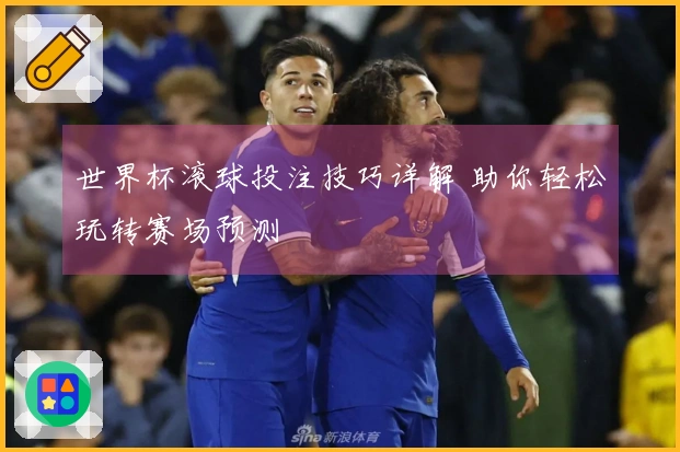 世界杯滚球投注技巧详解 助你轻松玩转赛场预测