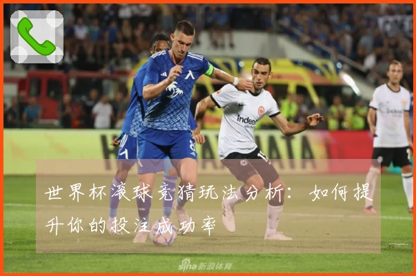 世界杯滚球竞猜玩法分析：如何提升你的投注成功率
