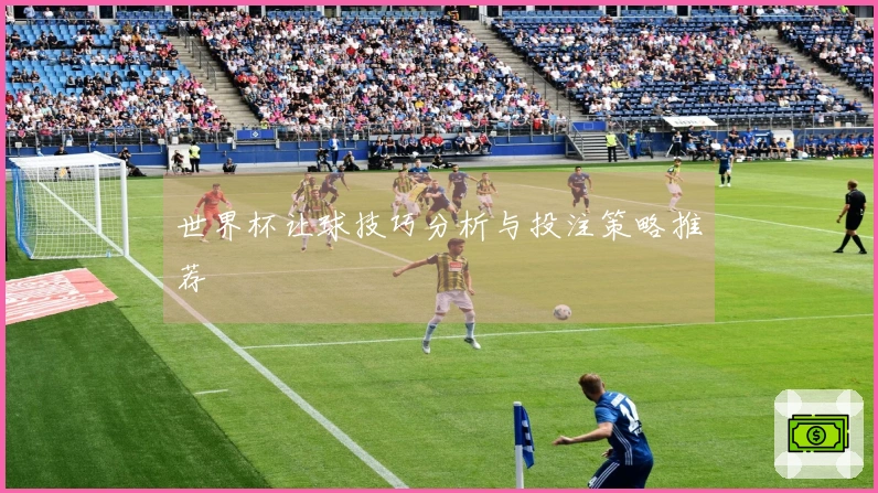 世界杯让球技巧分析与投注策略推荐