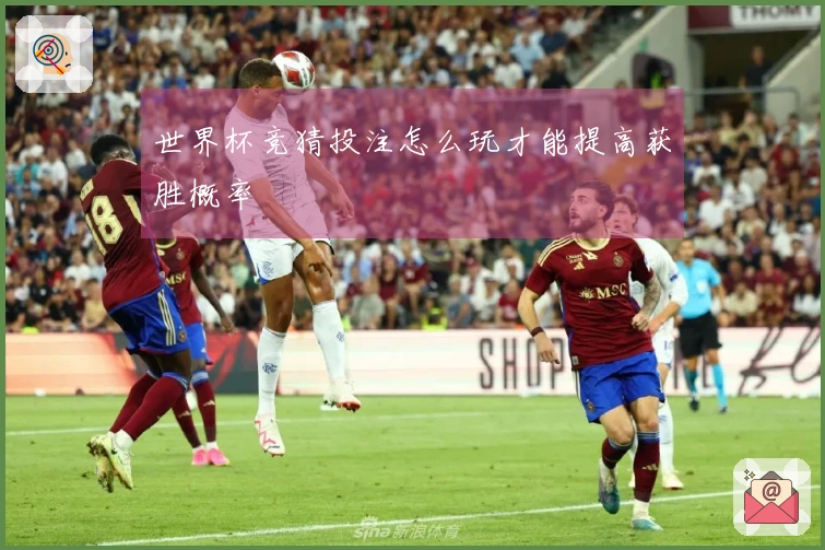 世界杯竞猜投注怎么玩才能提高获胜概率